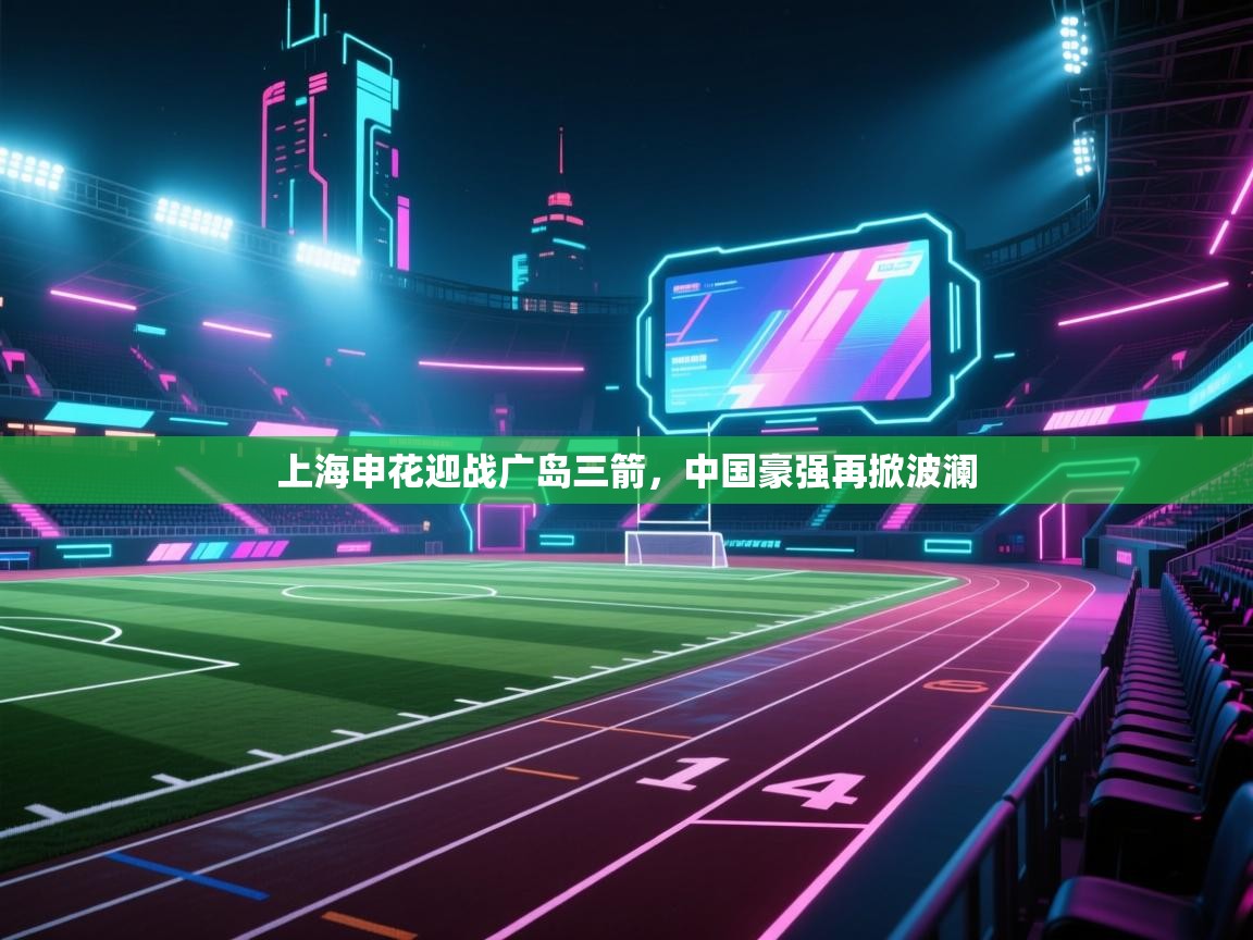 上海申花迎战广岛三箭,中国豪强再掀波澜 第2张