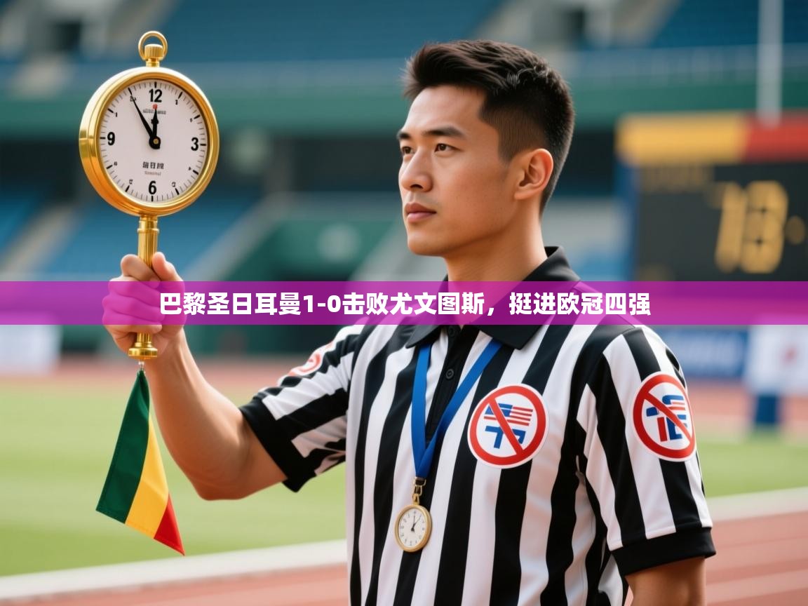 巴黎圣日耳曼1-0击败尤文图斯，挺进欧冠四强