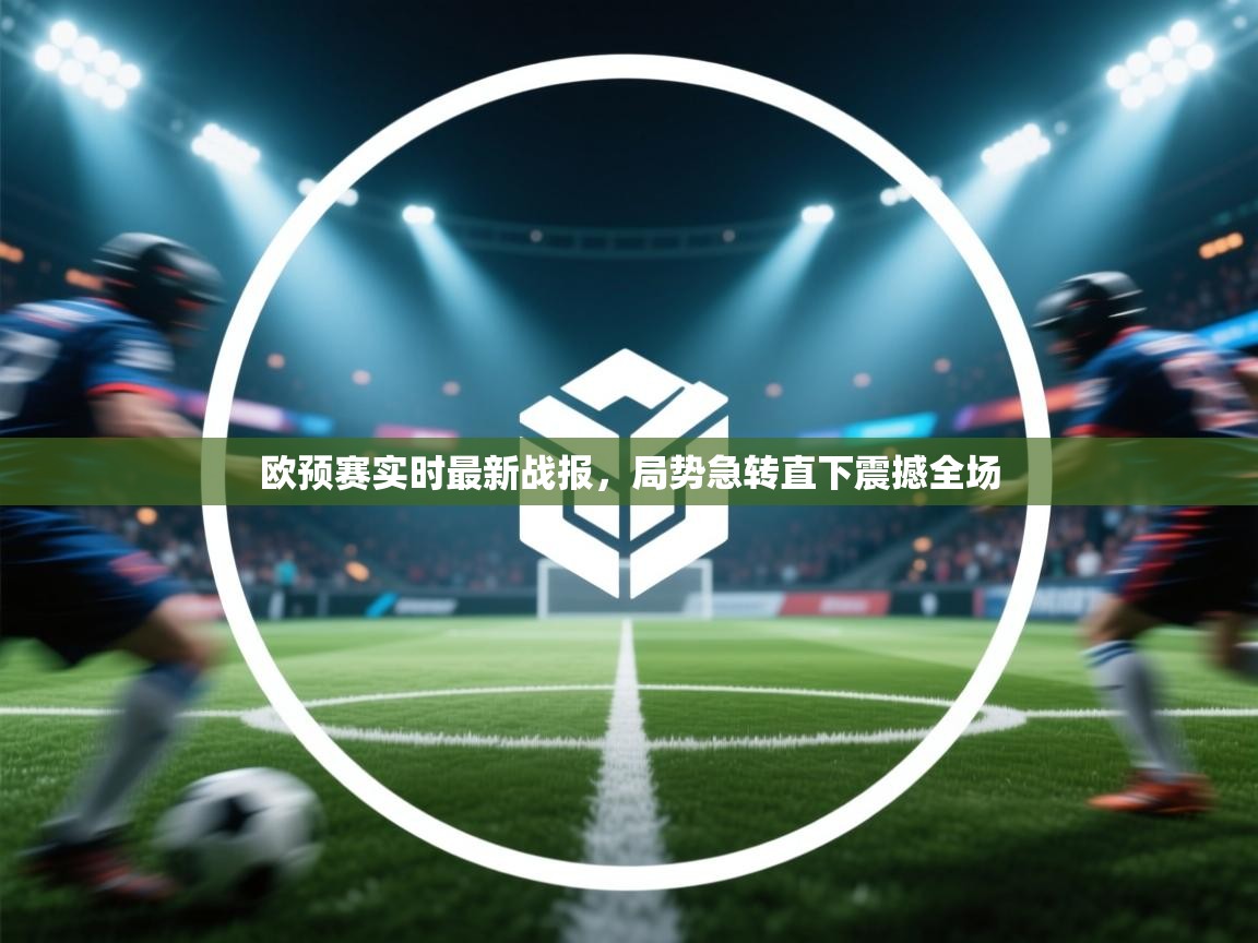 欧预赛实时最新战报，局势急转直下震撼全场