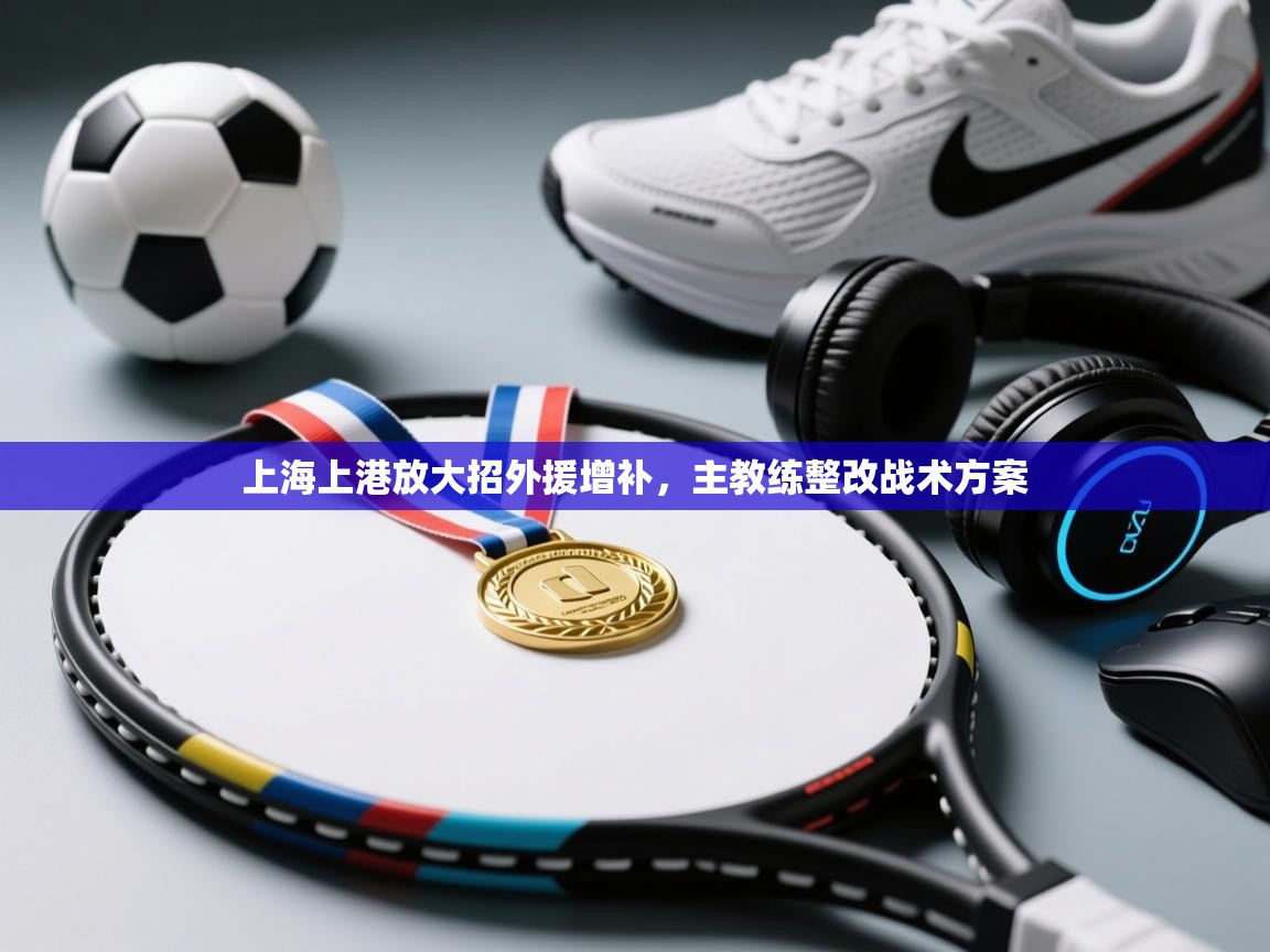 上海上港放大招外援增补，主教练整改战术方案
