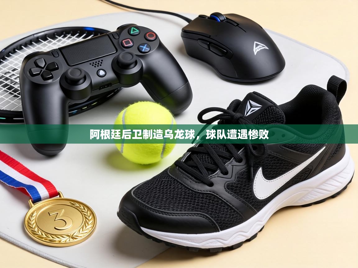 阿根廷后卫制造乌龙球，球队遭遇惨败