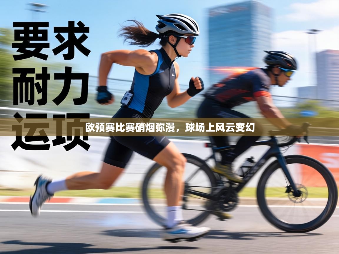 欧预赛比赛硝烟弥漫，球场上风云变幻