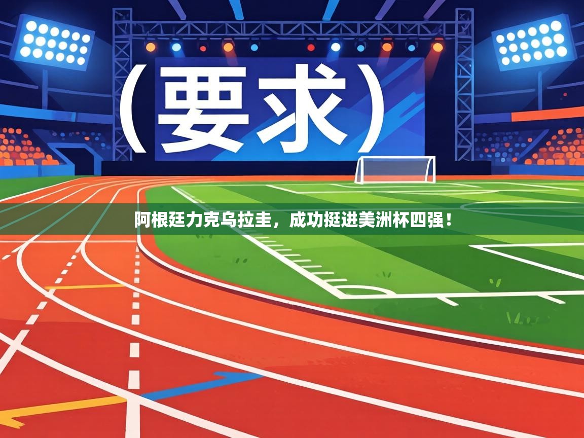 阿根廷力克乌拉圭，成功挺进美洲杯四强！