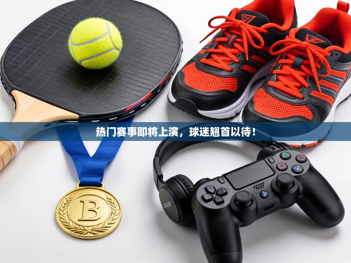 热门赛事即将上演，球迷翘首以待！